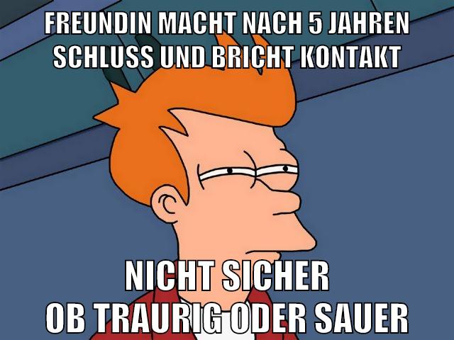 freundin macht nach 5 jahren schluss und bricht kontakt nicht sicher ob traurig oder sauer