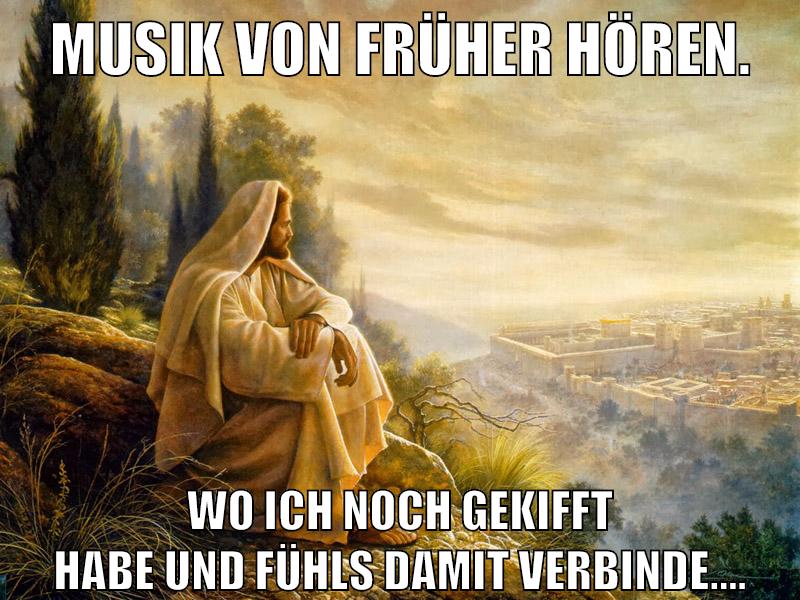 Musik von früher hören. wo ich noch gekifft habe und fühls damit verbinde....