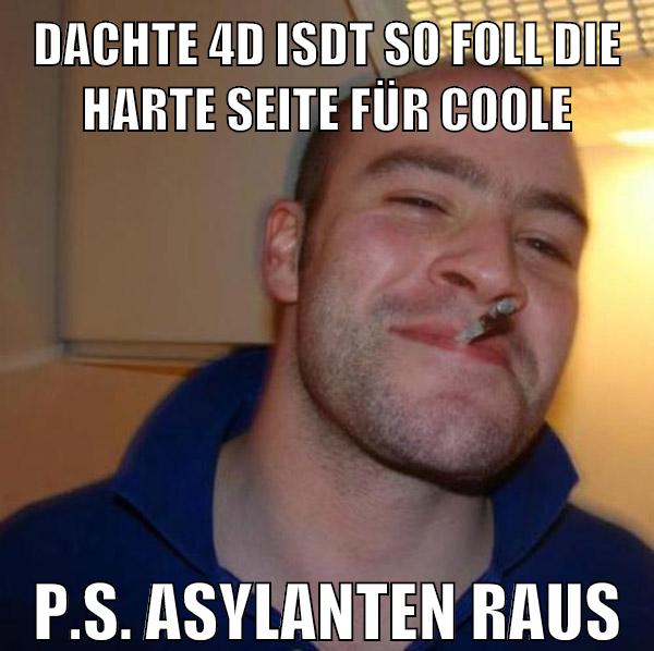dachte 4d isdt so foll die harte seite für coole p.s. asylanten raus