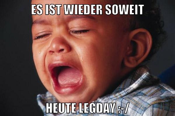 Es ist wieder soweit heute Legday :-/