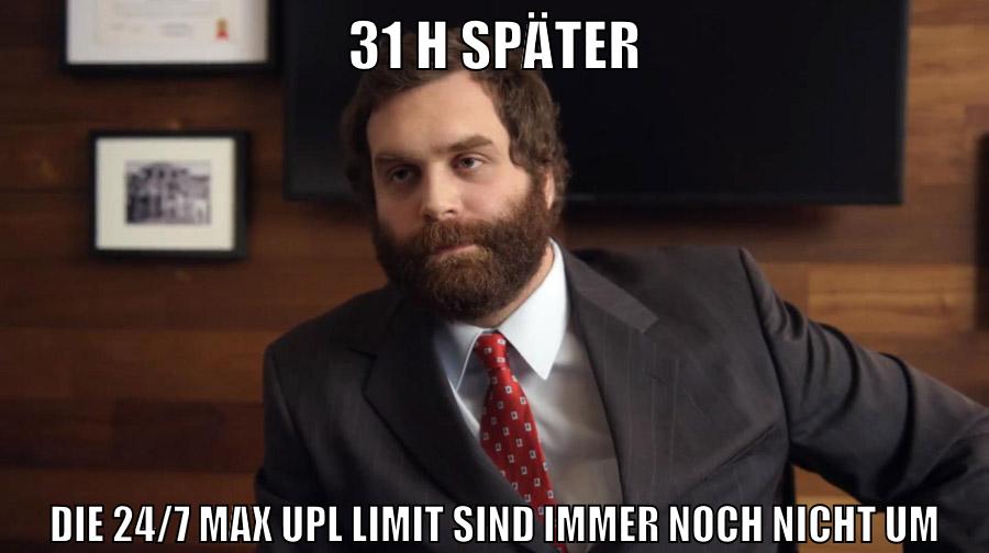 31 H später die 24/7 max UpL Limit sind immer noch nicht um