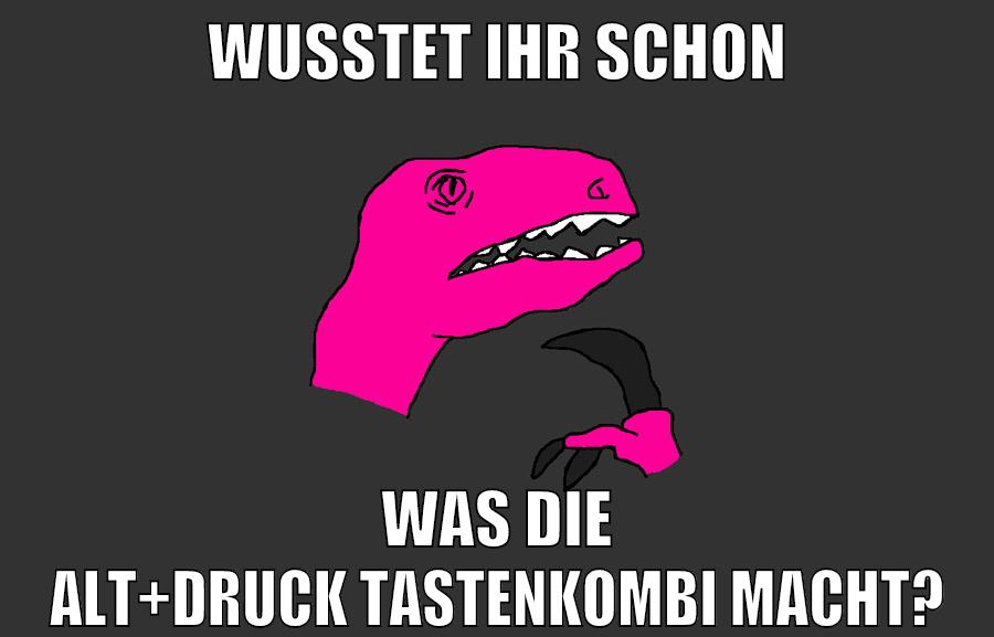 wusstet ihr schon was die Alt+druck tastenkombi macht?