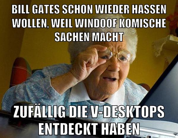 BILL GATES SCHON WIEDER HASSEN WOLLEN, WEIL WINDOOF KOMISCHE SACHEN MACHT ZUFÄLLIG DIE v-DESKTOPS ENTDECKT HABEN