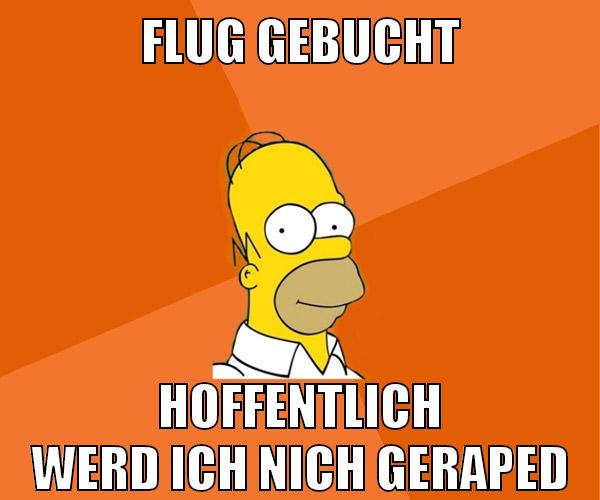 flug gebucht hoffentlich werd ich nich geraped