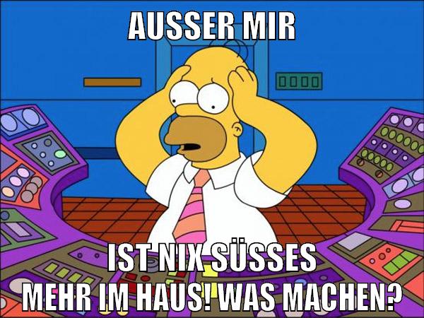 außer mir ist nix süßes mehr im haus! was machen?