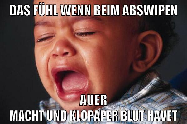 Das fühl wenn beim abswipen auer macht und klopaper blut havet