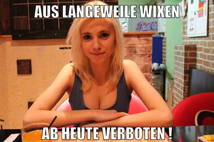 aus langeweile wixen ab heute verboten !