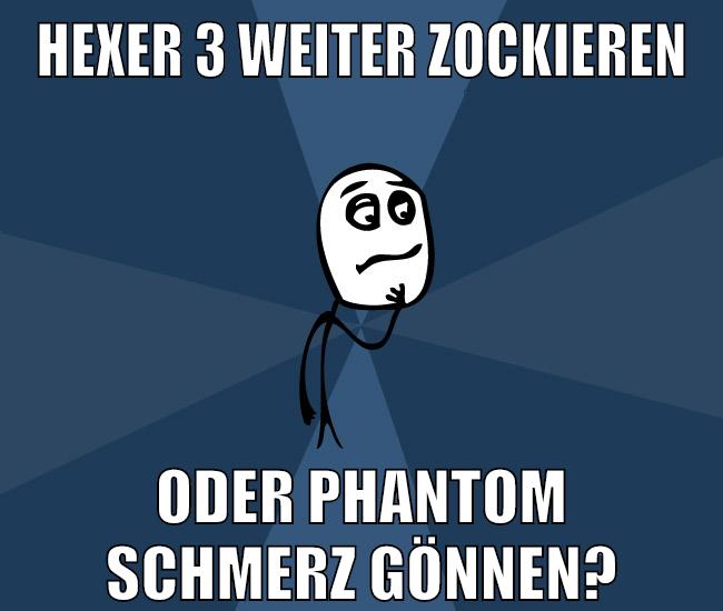 hexer 3 weiter zockieren oder phantom schmerz gönnen?