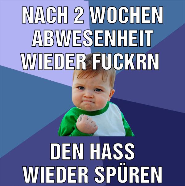 Nach 2 Wochen Abwesenheit wieder fuckrn Den Hass wieder spüren