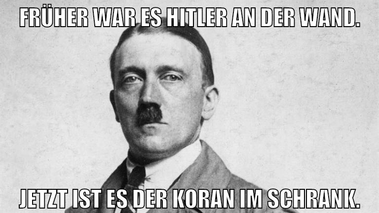 Früher war es Hitler an der wand. jetzt ist es der Koran im schrank.