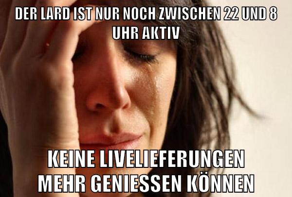 der lard ist nur noch zwischen 22 und 8 Uhr aktiv keine livelieferungen mehr genießen können