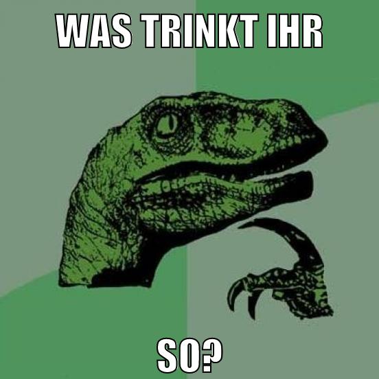 Was Trinkt Ihr So?