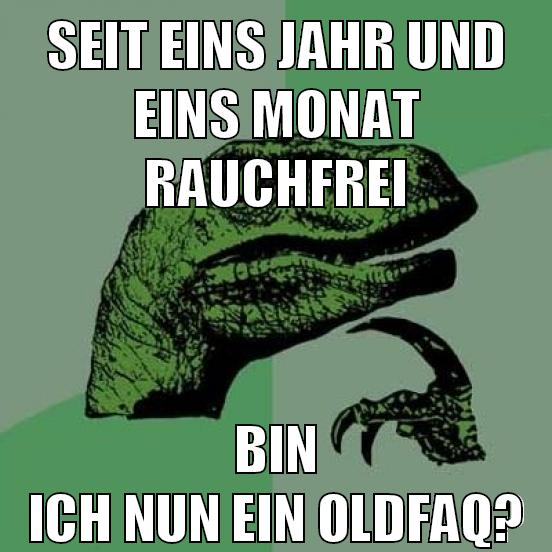 seit eins jahr und eins monat rauchfrei bin ich nun ein oldfaq?