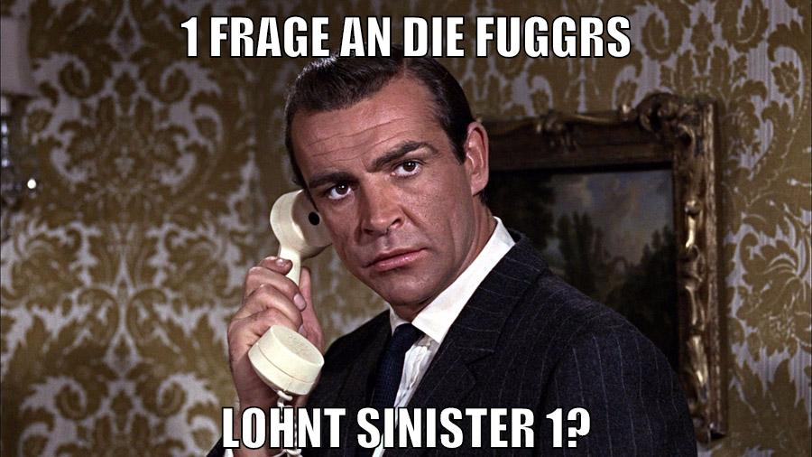 1 Frage an die fuggrs lohnt sinister 1?