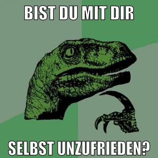 bist du mit dir selbst unzufrieden?