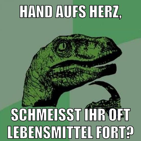 HAND AUFS HERZ, SCHMEISST IHR OFT LEBENSMITTEL FORT?