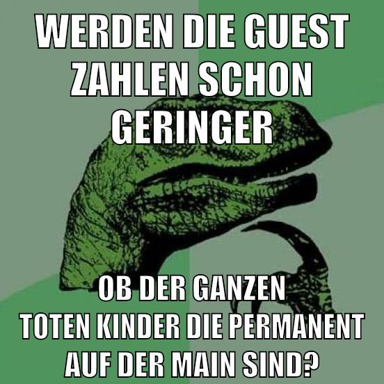 Werden die guest zahlen schon geringer ob der ganzen toten kinder die permanent auf der main sind?
