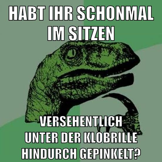 HABT IHR SCHONMAL IM SITZEN VERSEHENTLICH UNTER DER KLOBRILLE HINDURCH GEPINKELT?