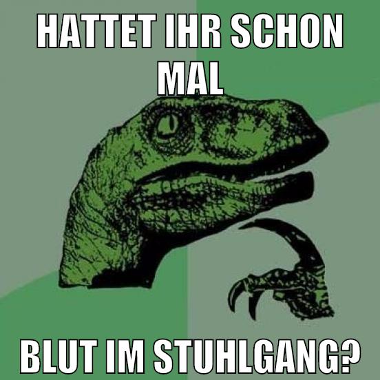Hattet ihr schon mal blut im Stuhlgang?