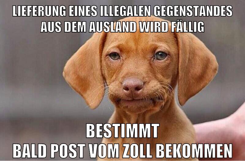 lieferung eines illegalen gegenstandes aus dem ausland wird fällig bestimmt bald post vom zoll bekommen