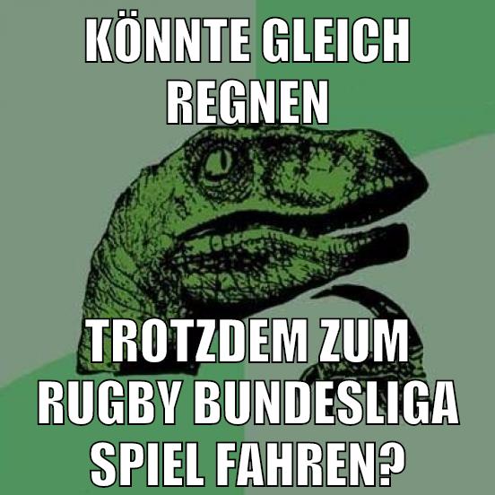 könnte gleich regnen trotzdem zum rugby bundesliga spiel fahren?