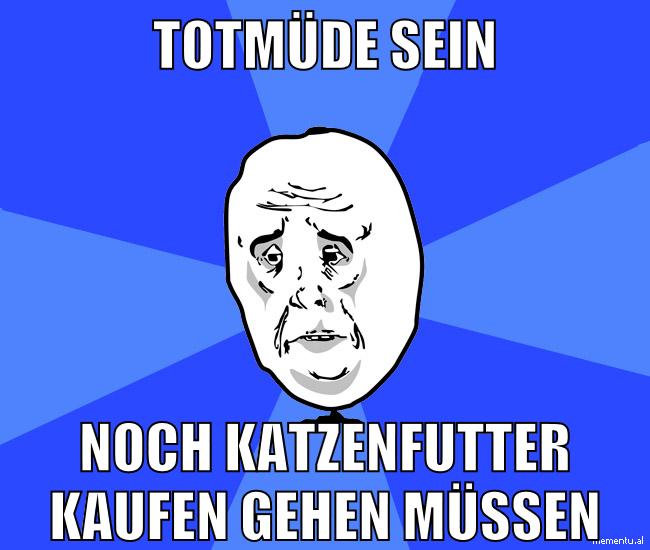 totmüde sein noch katzenfutter kaufen gehen müssen