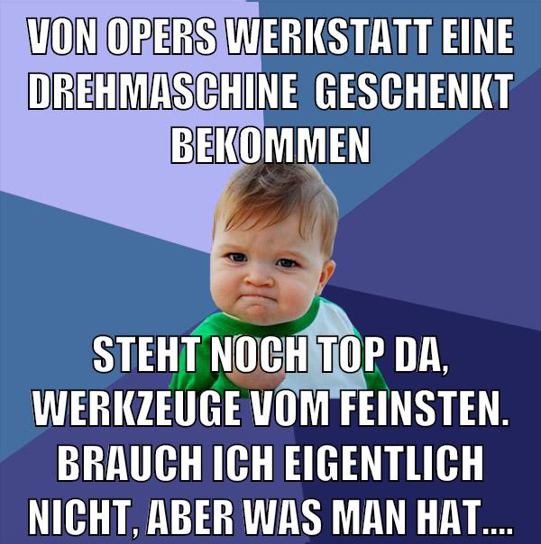von opers werkstatt eine drehmaschine  geschenkt bekommen steht noch top da, werkzeuge vom feinsten. brauch ich eigentlich nicht, aber was man hat....