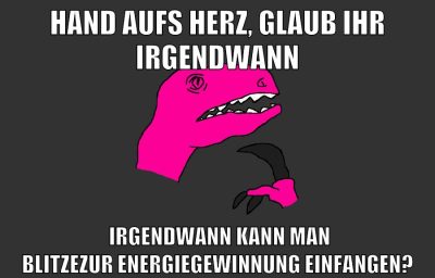 HAND AUFS HERZ, GLAUB IHR IRGENDWANN IRGENDWANN KANN MAN BLITZEZUR ENERGIEGEWINNUNG EINFANGEN?