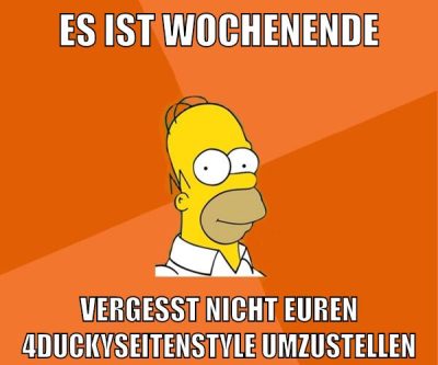 es ist wochenende vergesst nicht euren 4duckyseitenstyle umzustellen