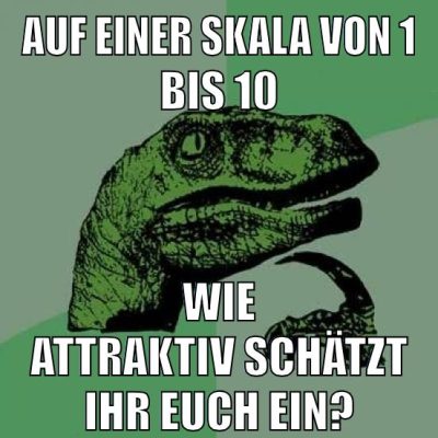 auf einer skala von 1 bis 10 wie attraktiv schätzt ihr euch ein?