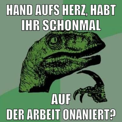 HAND AUFS HERZ, HABT IHR SCHONMAL AUF DER ARBEIT ONANIERT?
