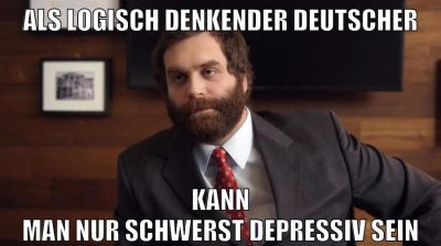 als logisch denkender deutscher kann man nur schwerst depressiv sein