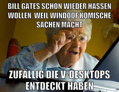 BILL GATES SCHON WIEDER HASSEN WOLLEN, WEIL WINDOOF KOMISCHE SACHEN MACHT ZUFÄLLIG DIE v-DESKTOPS ENTDECKT HABEN