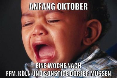 ANFANG OKTOBER EINE WOCHE NACH FFM, KÖLN UND SONSTIGE DÖRFER MÜSSEN