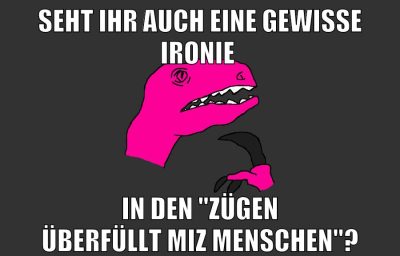seht ihr auch eine gewisse ironie in den "zügen überfüllt miz menschen"?