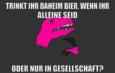 trinkt ihr daheim bier, wenn ihr alleine seid oder nur in gesellschaft?
