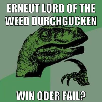 Erneut Lord of the Weed durchgucken Win oder Fail?