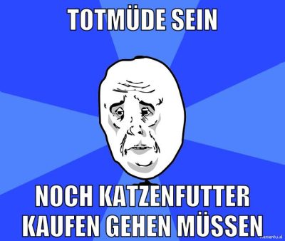 totmüde sein noch katzenfutter kaufen gehen müssen