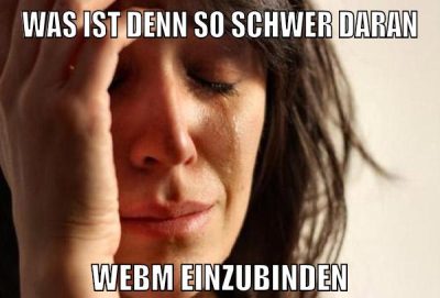 was ist denn so schwer daran webm einzubinden