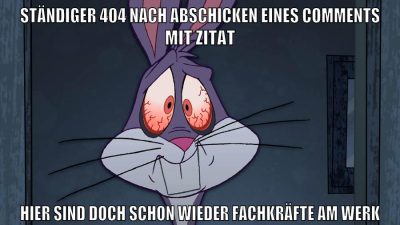 STÄNDIGER 404 nach ABSCHICKEN EINES COMMENTS MIT ZITAT HIER SIND DOCH SCHON WIEDER FACHKRÄFTE AM WERK