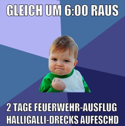gleich um 6:00 raus 2 tage feuerwehr-ausflug  halligalli-drecksaufeschd