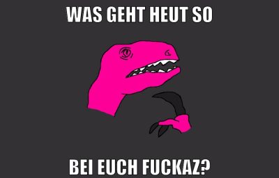 was geht heut so bei euch fuckaz?