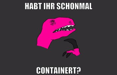 HABT IHR SCHONMAL CONTAINERT?