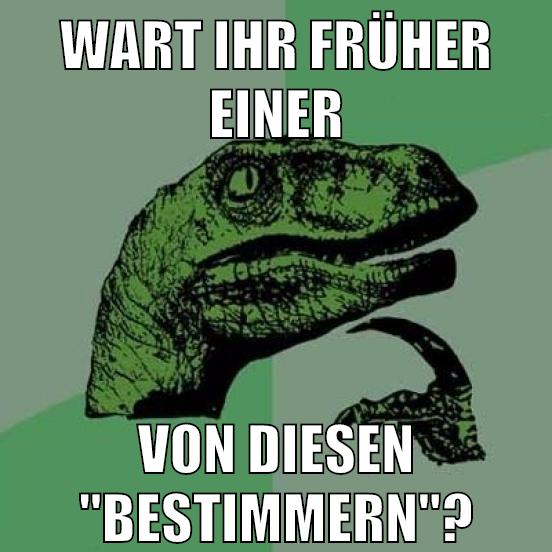 WART IHR FRÜHER EINER VON DIESEN "BESTIMMERN"?