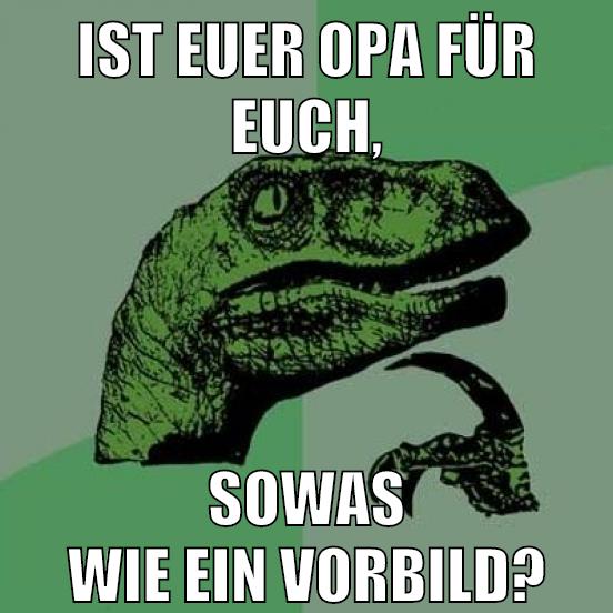IST EUER OPA FÜR EUCH, SOWAS WIE EIN VORBILD?