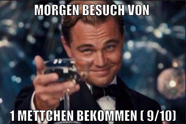morgen besuch von 1 mettchen bekommen ( 9/10)