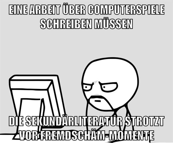 Eine Arbeit über Computerspiele schreiben müssen die Sekundärliteratur strotzt vor Fremdschäm-momente