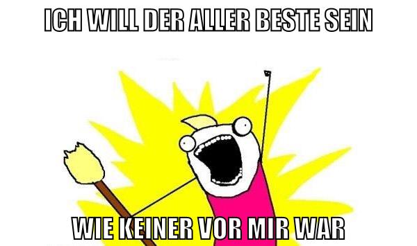 ich will der aller beste sein wie keiner vor mir war