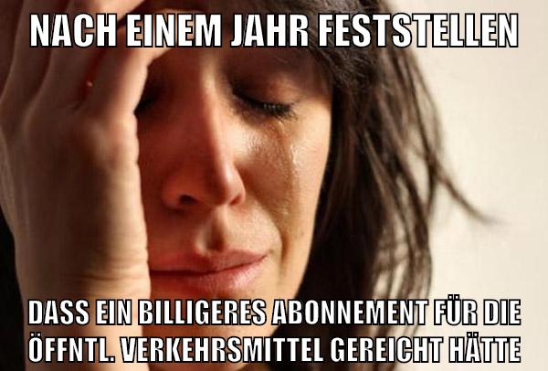 nach einem jahr feststellen dass ein billigeres Abonnement für die öffntl. verkehrsmittel gereicht hätte