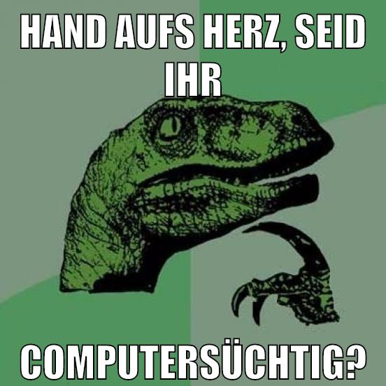 HAND AUFS HERZ, SEID IHR COMPUTERSÜCHTIG?